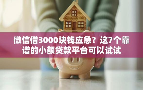 微信借3000块钱应急？这7个靠谱的小额贷款平台可以试试