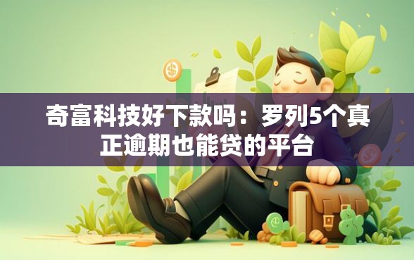 奇富科技好下款吗：罗列5个真正逾期也能贷的平台