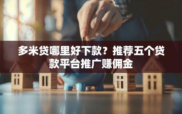 多米贷哪里好下款？推荐五个贷款平台推广赚佣金