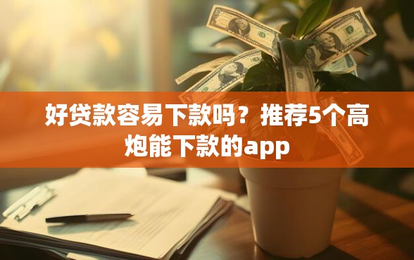 好贷款容易下款吗？推荐5个高炮能下款的app