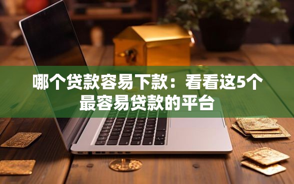 哪个贷款容易下款：看看这5个最容易贷款的平台