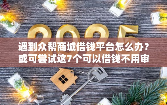 遇到众帮商城借钱平台怎么办？或可尝试这7个可以借钱不用审核的平台