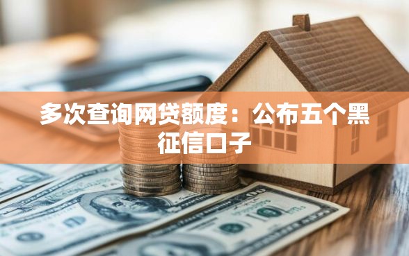 多次查询网贷额度：公布五个黑征信口子