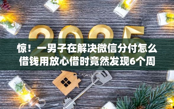 惊！一男子在解决微信分付怎么借钱用放心借时竟然发现6个周周到贷款相同系列的app，事后分享了出来