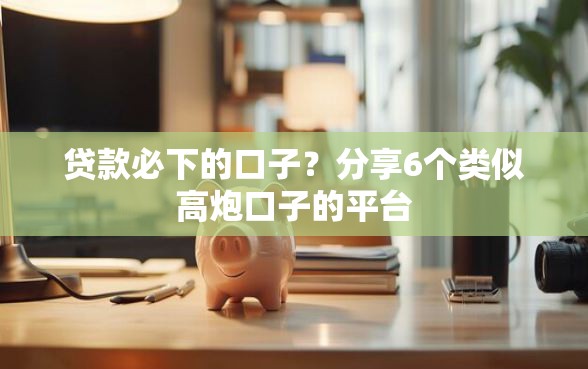 贷款必下的口子？分享6个类似高炮口子的平台
