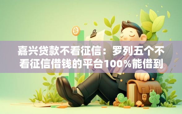 嘉兴贷款不看征信：罗列五个不看征信借钱的平台100%能借到