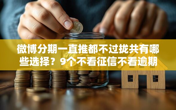微博分期一直推都不过拢共有哪些选择？9个不看征信不看逾期的借钱平台详解