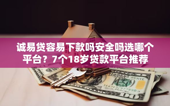 诚易贷容易下款吗安全吗选哪个平台？7个18岁贷款平台推荐