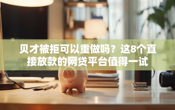 贝才被拒可以重做吗？这8个直接放款的网贷平台值得一试