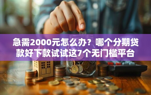 急需2000元怎么办？哪个分期贷款好下款试试这7个无门槛平台