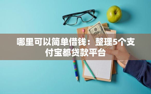 哪里可以简单借钱：整理5个支付宝都贷款平台