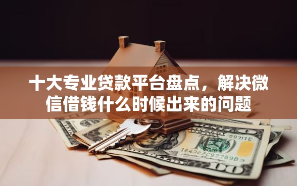 十大专业贷款平台盘点，解决微信借钱什么时候出来的问题