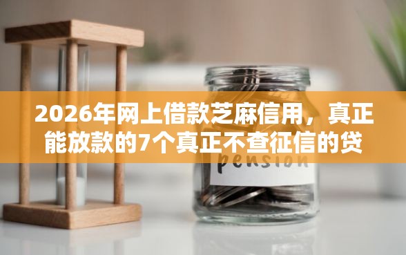 2026年网上借款芝麻信用，真正能放款的7个真正不查征信的贷款软件推荐