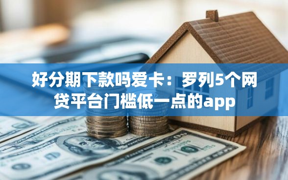 好分期下款吗爱卡：罗列5个网贷平台门槛低一点的app