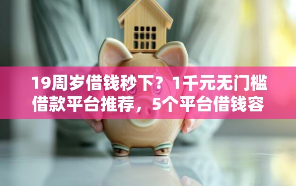 19周岁借钱秒下？1千元无门槛借款平台推荐，5个平台借钱容易通过不看征信盘点