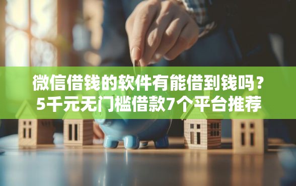 微信借钱的软件有能借到钱吗？5千元无门槛借款7个平台推荐