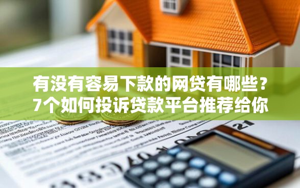 有没有容易下款的网贷有哪些？7个如何投诉贷款平台推荐给你