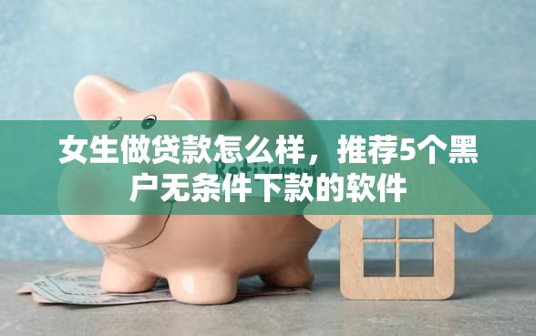 女生做贷款怎么样，推荐5个黑户无条件下款的软件
