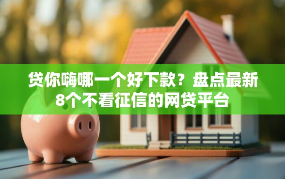 贷你嗨哪一个好下款？盘点最新8个不看征信的网贷平台