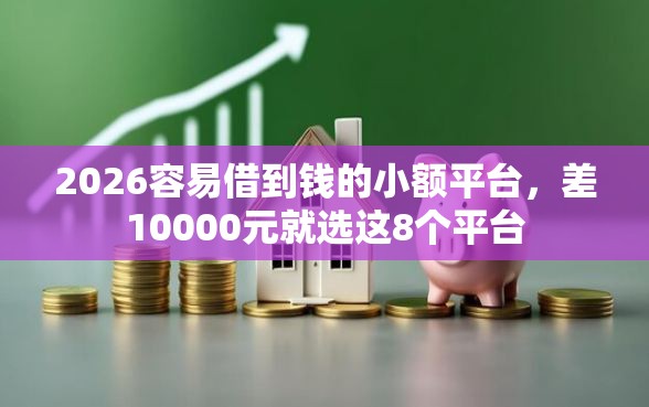 2026容易借到钱的小额平台，差10000元就选这8个平台