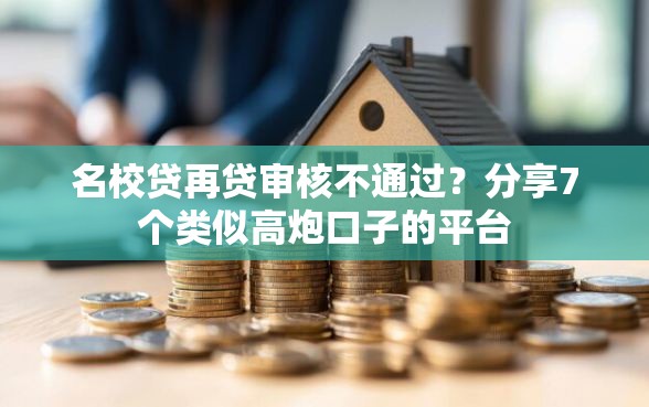 名校贷再贷审核不通过?分享7个类似高炮口子的平台 名校贷再贷审核不通过?分享7个类似高炮口子的平台