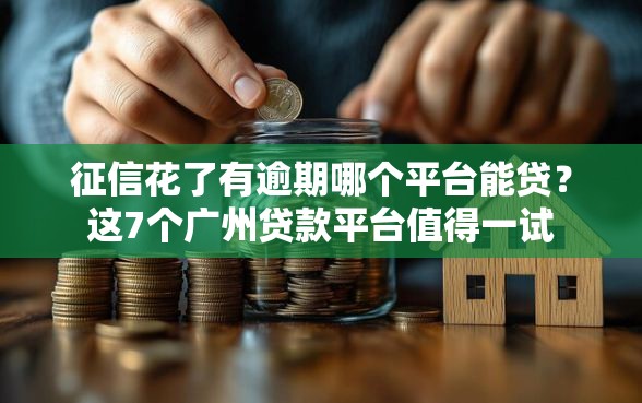征信花了有逾期哪个平台能贷？这7个广州贷款平台值得一试