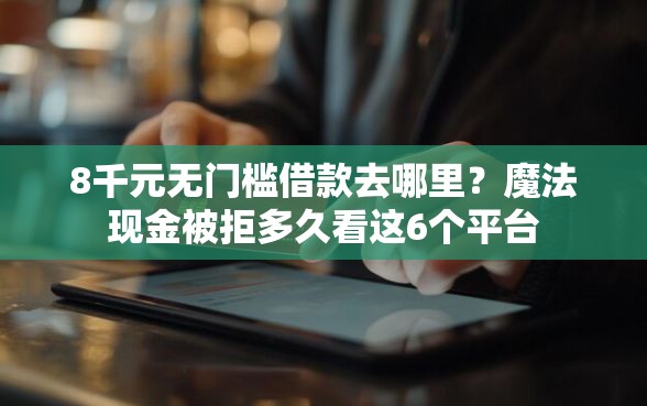 8千元无门槛借款去哪里?魔法现金被拒多久看这6个平台 8千元无门槛借款去哪里?魔法现金被拒多久看这6个平台