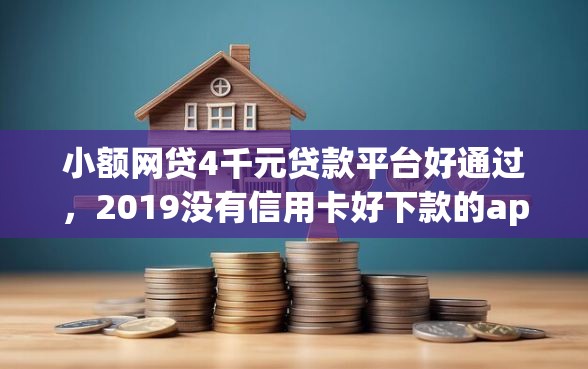 小额网贷4千元贷款平台好通过，2019没有信用卡好下款的app的8个平台介绍