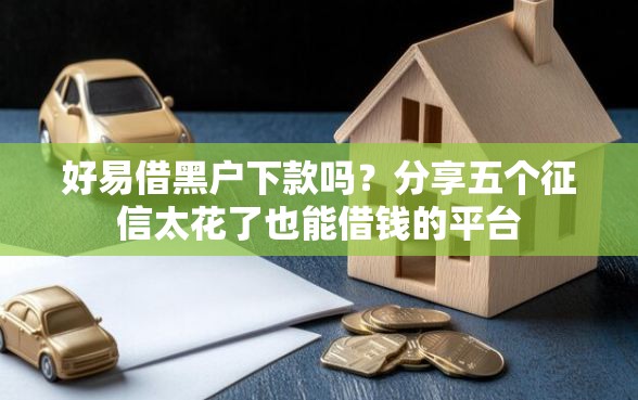 好易借黑户下款吗？分享五个征信太花了也能借钱的平台