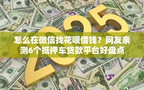 怎么在微信找花呗借钱？网友亲测6个抵押车贷款平台好盘点