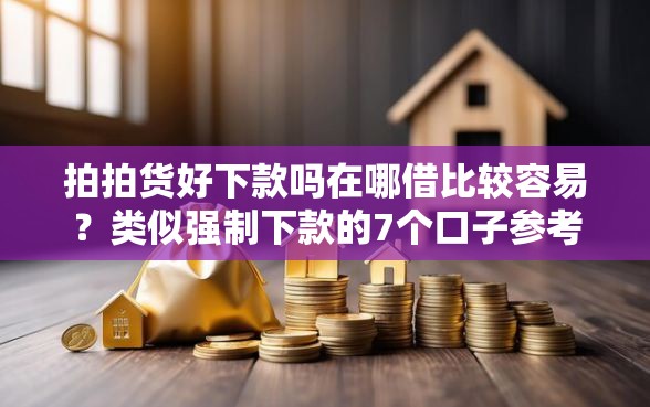 拍拍货好下款吗在哪借比较容易？类似强制下款的7个口子参考