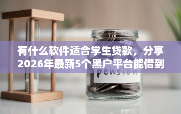 有什么软件适合学生贷款，分享2026年最新5个黑户平台能借到钱啊急用