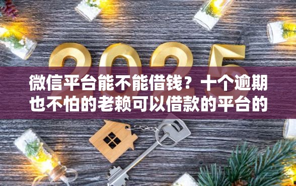 微信平台能不能借钱？十个逾期也不怕的老赖可以借款的平台的