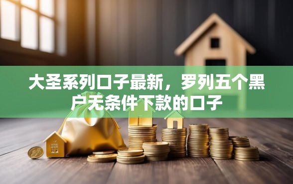 大圣系列口子最新，罗列五个黑户无条件下款的口子