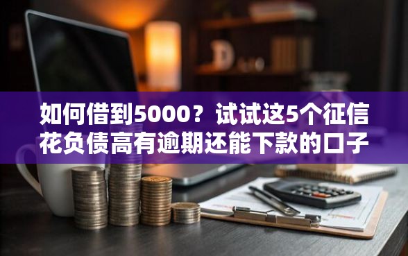 如何借到5000？试试这5个征信花负债高有逾期还能下款的口子