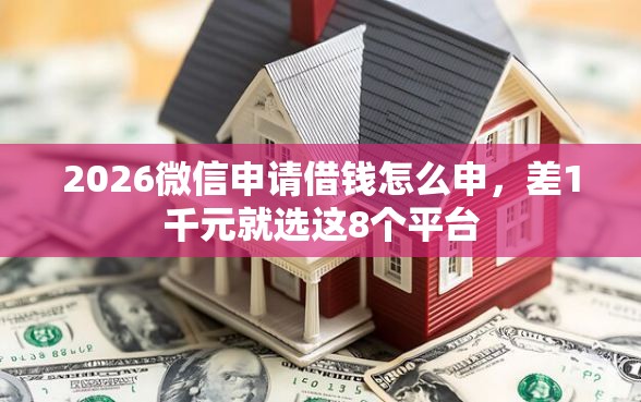 2026微信申请借钱怎么申，差1千元就选这8个平台