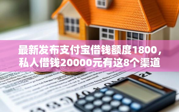 最新发布支付宝借钱额度1800，私人借钱20000元有这8个渠道