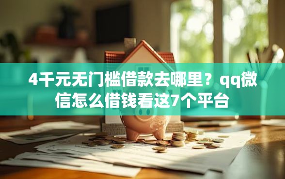 4千元无门槛借款去哪里？qq微信怎么借钱看这7个平台