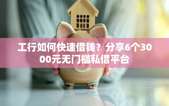 工行如何快速借钱？分享6个3000元无门槛私借平台