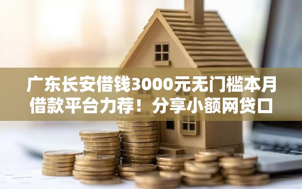 广东长安借钱3000元无门槛本月借款平台力荐！分享小额网贷口子3000元无门槛借款