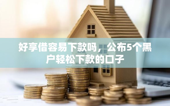 好享借容易下款吗，公布5个黑户轻松下款的口子