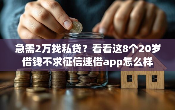 急需2万找私贷？看看这8个20岁借钱不求征信速借app怎么样