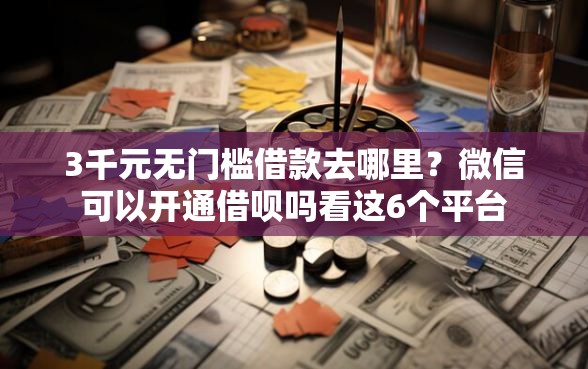 3千元无门槛借款去哪里？微信可以开通借呗吗看这6个平台