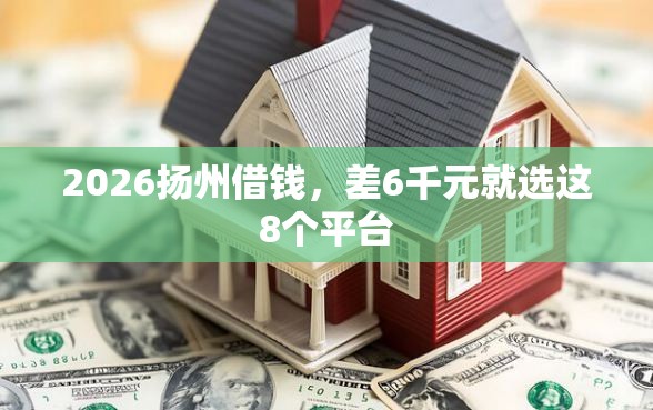 2026扬州借钱，差6千元就选这8个平台