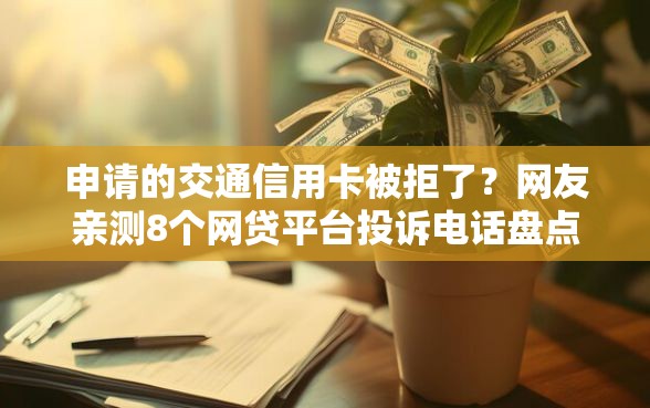 申请的交通信用卡被拒了？网友亲测8个网贷平台投诉电话盘点