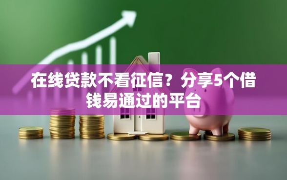 在线贷款不看征信？分享5个借钱易通过的平台