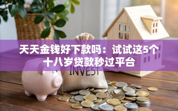 天天金钱好下款吗：试试这5个十八岁贷款秒过平台