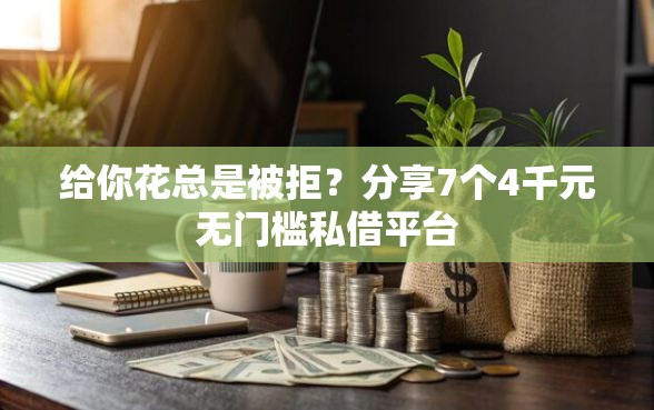 给你花总是被拒？分享7个4千元无门槛私借平台