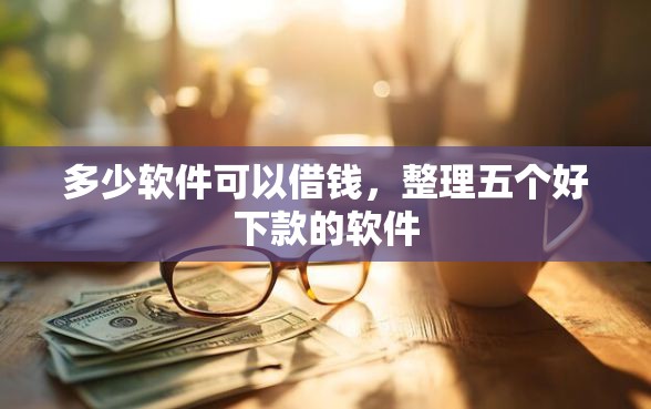 多少软件可以借钱，整理五个好下款的软件