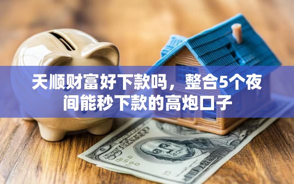 天顺财富好下款吗，整合5个夜间能秒下款的高炮口子